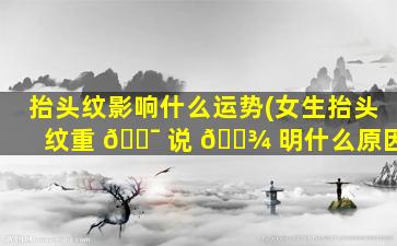 抬头纹影响什么运势(女生抬头纹重 🐯 说 🌾 明什么原因)